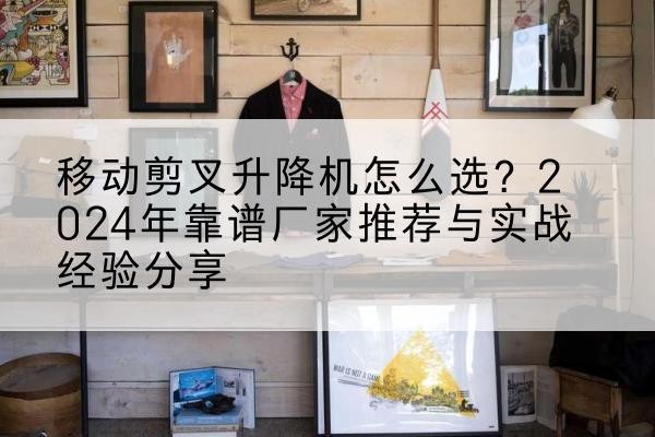 卧龙升降平台厂家推荐-移动剪叉升降机怎么选?2024年靠谱厂家推荐与实战经验分享