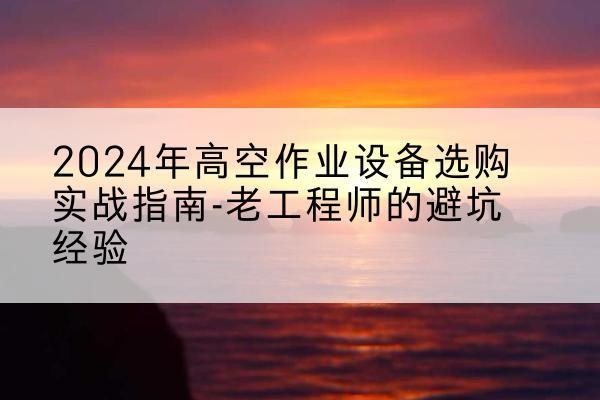 卧龙高空作业升降机厂家推荐-2024年高空作业设备选购实战指南-老工程师的避坑经验