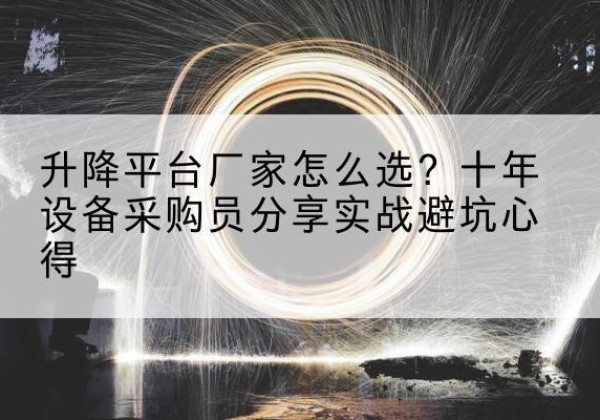 卧龙升降平台厂家-怎么选？十年设备采购员分享实战避坑心得