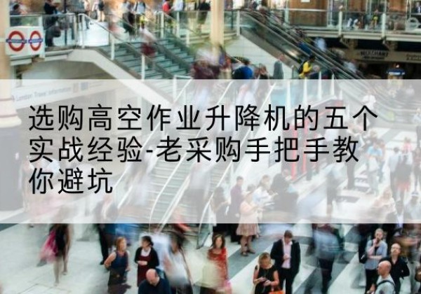 卧龙高空作业升降机厂家-选购高空作业升降机的五个实战经验-老采购手把手教你避坑