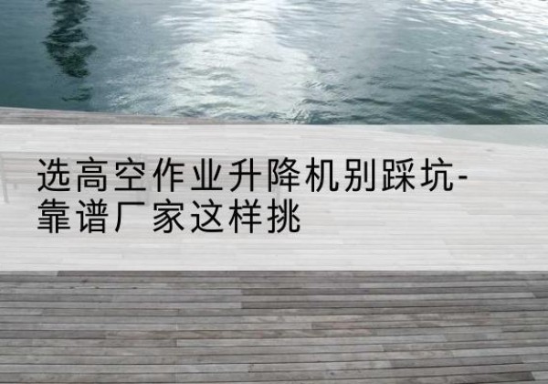 卧龙剪叉式升降机厂家-选高空作业升降机别踩坑-靠谱厂家这样挑