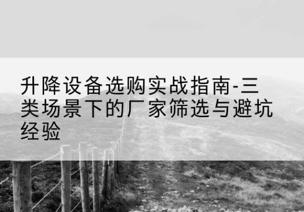 卧龙移动式升降机厂家推荐-升降设备选购实战指南-三类场景下的厂家筛选与避坑经验
