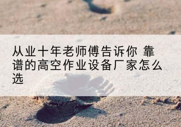 卧龙高空作业升降机厂家推荐-从业十年老师傅告诉你 靠谱的高空作业设备厂家怎么选