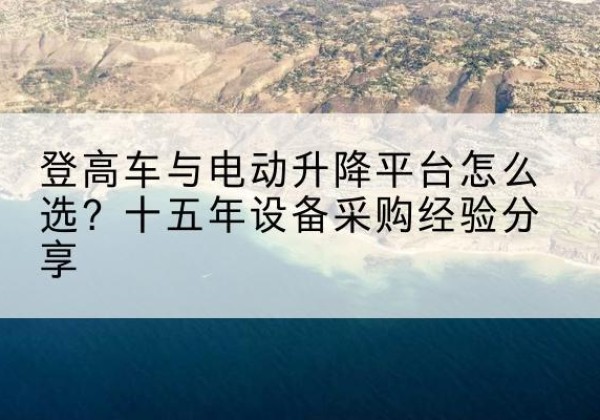 卧龙登高车厂家厂家-登高车与电动升降平台怎么选？十五年设备采购经验分享