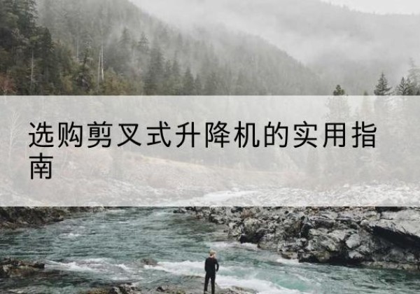 卧龙剪叉式升降机怎么选-选购剪叉式升降机的实用指南