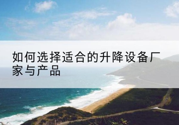 卧龙电动升降平台厂家-如何选择适合的升降设备厂家与产品